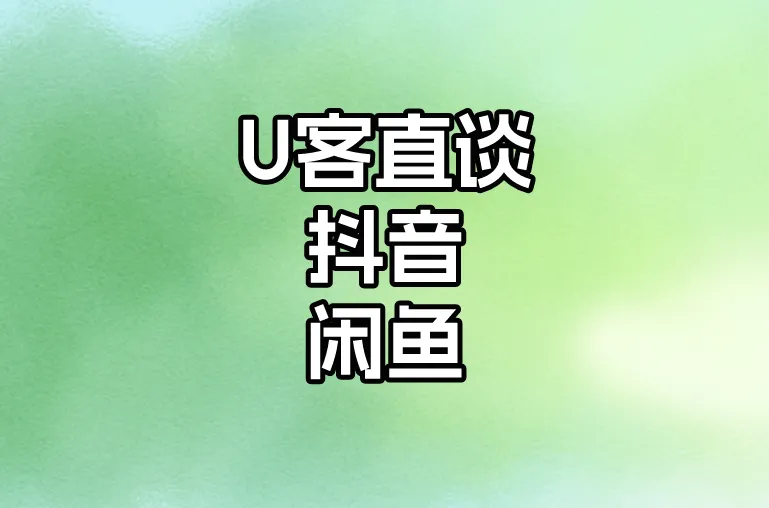 U客直谈抖音闲鱼